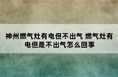 神州燃气灶有电但不出气 燃气灶有电但是不出气怎么回事